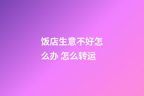 饭店生意不好怎么办 怎么转运